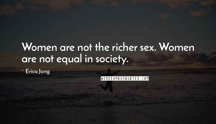 Erica Jong Quotes: Women are not the richer sex. Women are not equal in society.