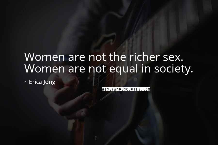 Erica Jong Quotes: Women are not the richer sex. Women are not equal in society.