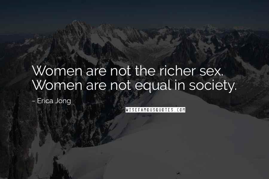 Erica Jong Quotes: Women are not the richer sex. Women are not equal in society.