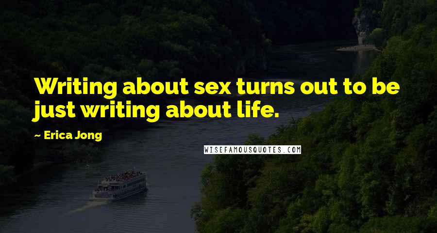 Erica Jong Quotes: Writing about sex turns out to be just writing about life.