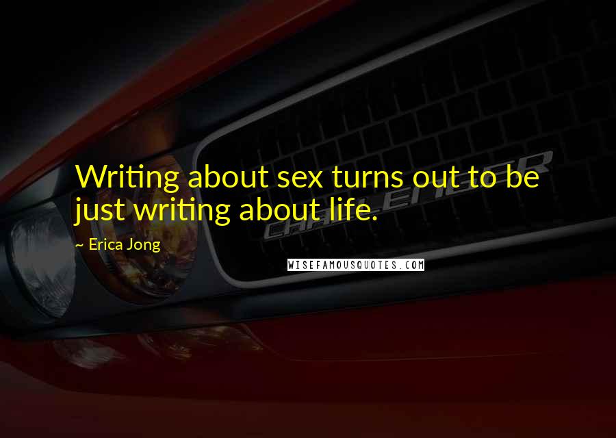 Erica Jong Quotes: Writing about sex turns out to be just writing about life.