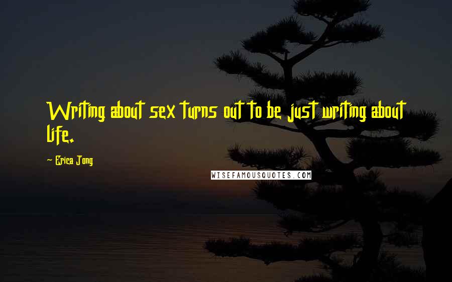 Erica Jong Quotes: Writing about sex turns out to be just writing about life.