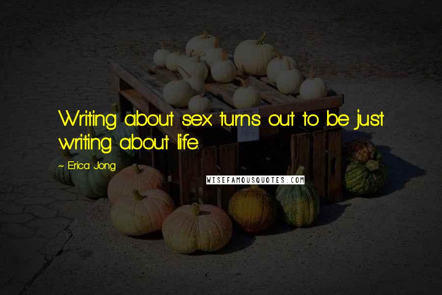 Erica Jong Quotes: Writing about sex turns out to be just writing about life.