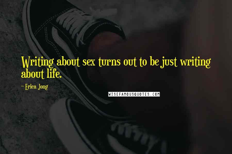 Erica Jong Quotes: Writing about sex turns out to be just writing about life.