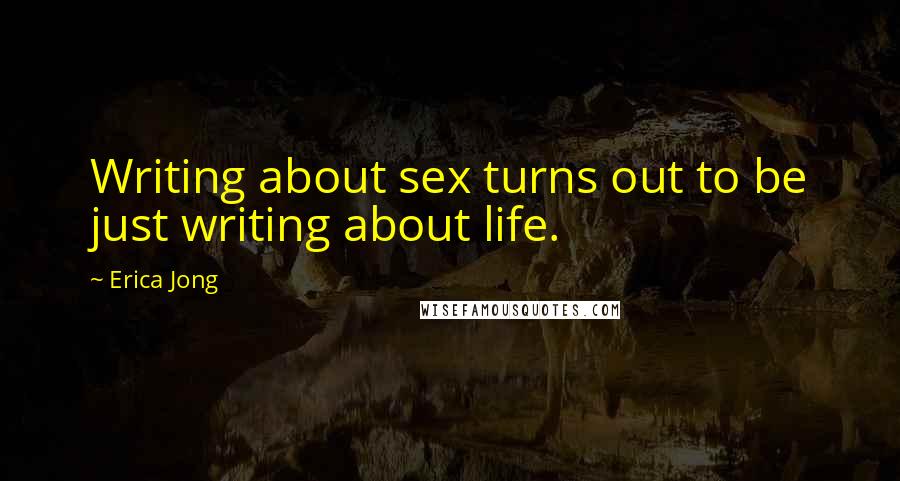 Erica Jong Quotes: Writing about sex turns out to be just writing about life.