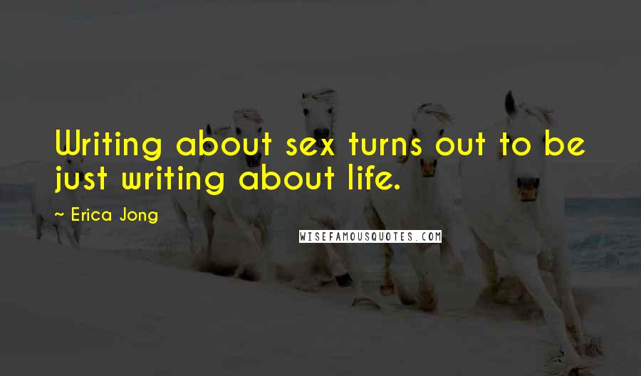 Erica Jong Quotes: Writing about sex turns out to be just writing about life.