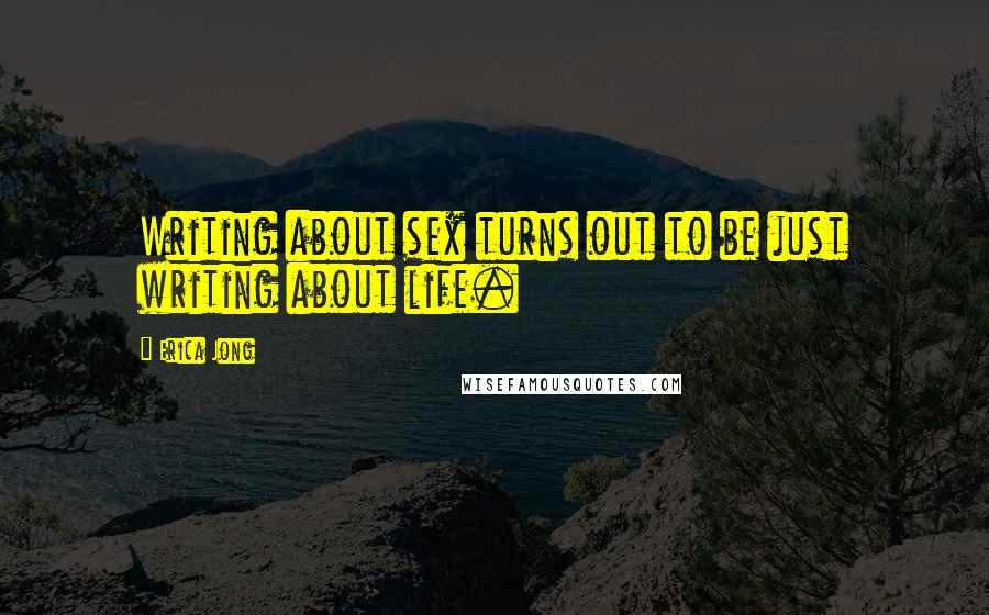 Erica Jong Quotes: Writing about sex turns out to be just writing about life.