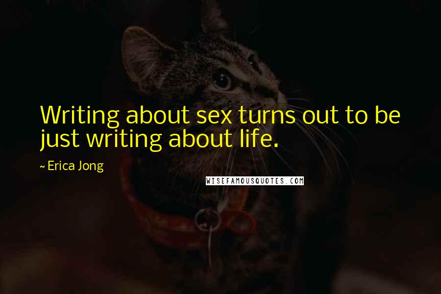 Erica Jong Quotes: Writing about sex turns out to be just writing about life.