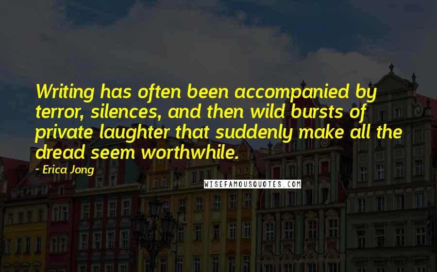 Erica Jong Quotes: Writing has often been accompanied by terror, silences, and then wild bursts of private laughter that suddenly make all the dread seem worthwhile.