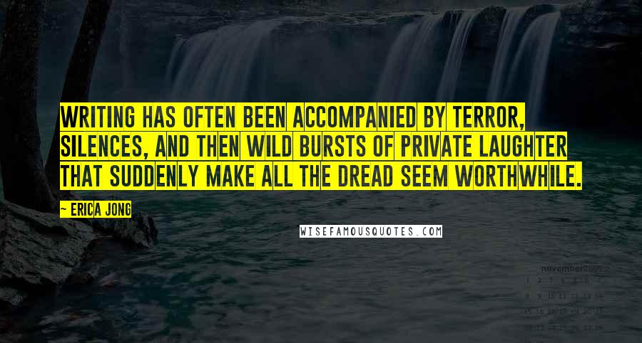 Erica Jong Quotes: Writing has often been accompanied by terror, silences, and then wild bursts of private laughter that suddenly make all the dread seem worthwhile.