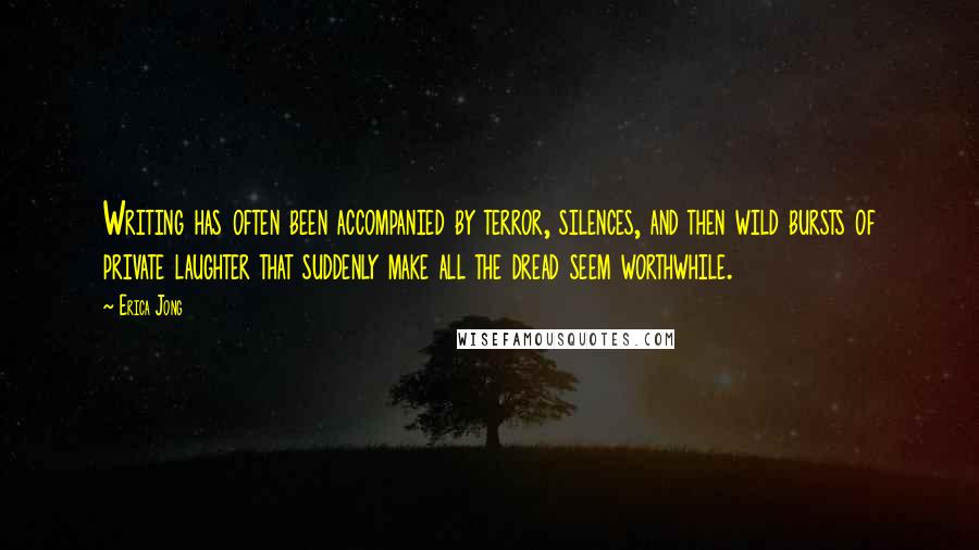 Erica Jong Quotes: Writing has often been accompanied by terror, silences, and then wild bursts of private laughter that suddenly make all the dread seem worthwhile.