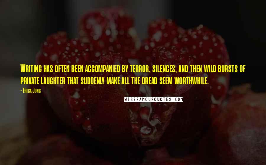 Erica Jong Quotes: Writing has often been accompanied by terror, silences, and then wild bursts of private laughter that suddenly make all the dread seem worthwhile.