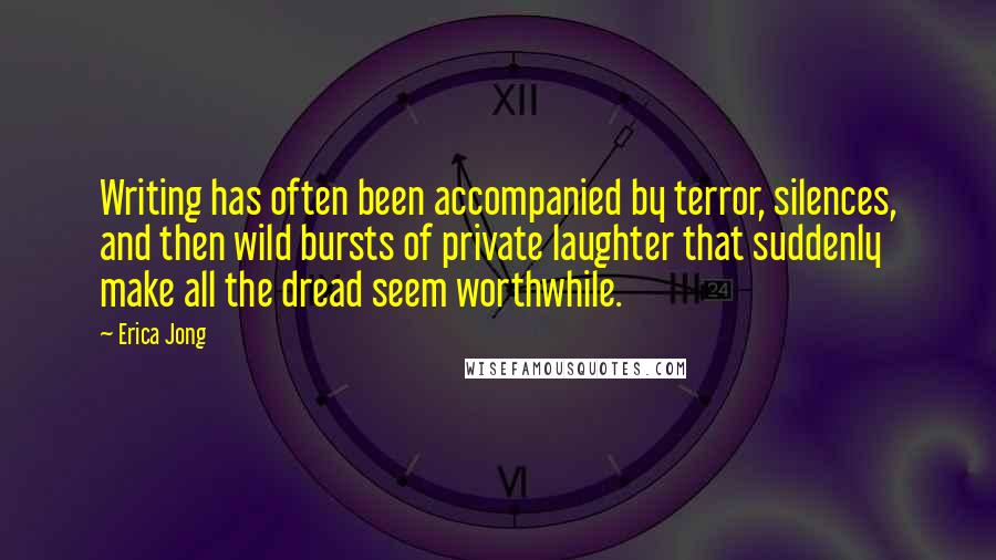 Erica Jong Quotes: Writing has often been accompanied by terror, silences, and then wild bursts of private laughter that suddenly make all the dread seem worthwhile.