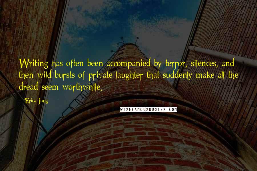 Erica Jong Quotes: Writing has often been accompanied by terror, silences, and then wild bursts of private laughter that suddenly make all the dread seem worthwhile.