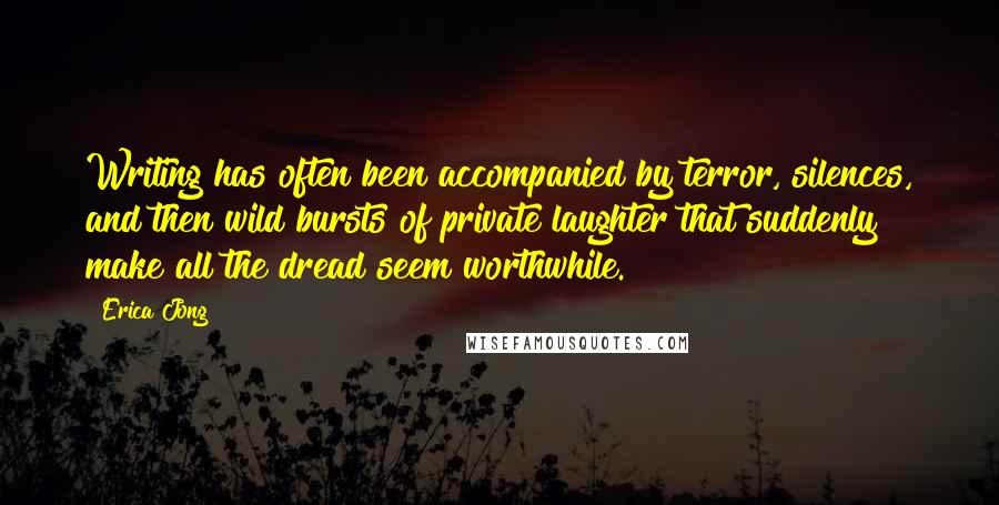 Erica Jong Quotes: Writing has often been accompanied by terror, silences, and then wild bursts of private laughter that suddenly make all the dread seem worthwhile.