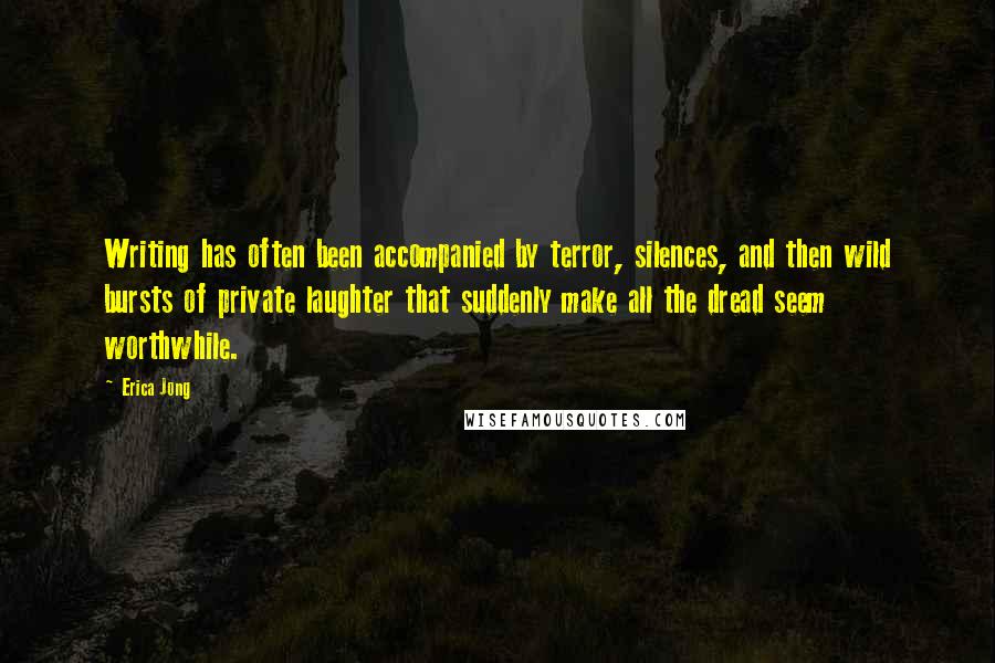Erica Jong Quotes: Writing has often been accompanied by terror, silences, and then wild bursts of private laughter that suddenly make all the dread seem worthwhile.