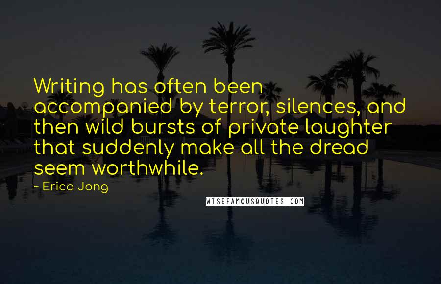 Erica Jong Quotes: Writing has often been accompanied by terror, silences, and then wild bursts of private laughter that suddenly make all the dread seem worthwhile.