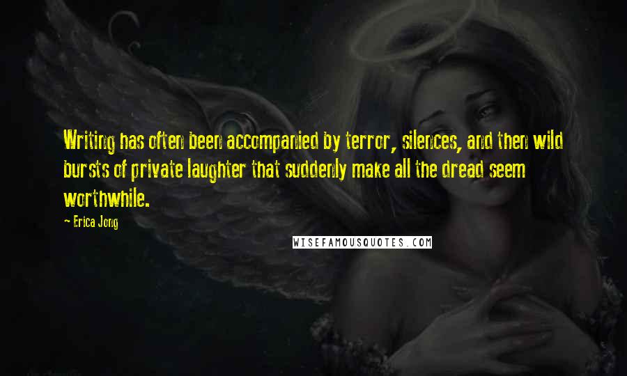 Erica Jong Quotes: Writing has often been accompanied by terror, silences, and then wild bursts of private laughter that suddenly make all the dread seem worthwhile.