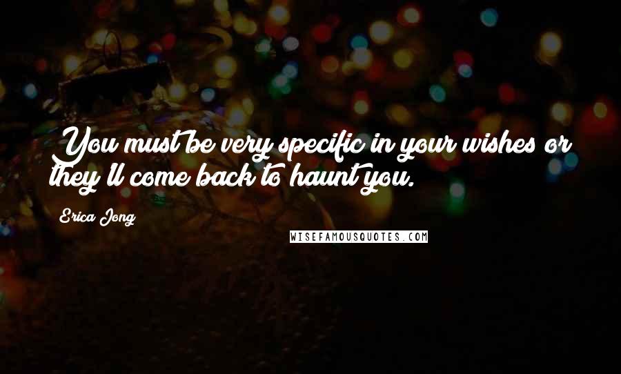 Erica Jong Quotes: You must be very specific in your wishes or they'll come back to haunt you.