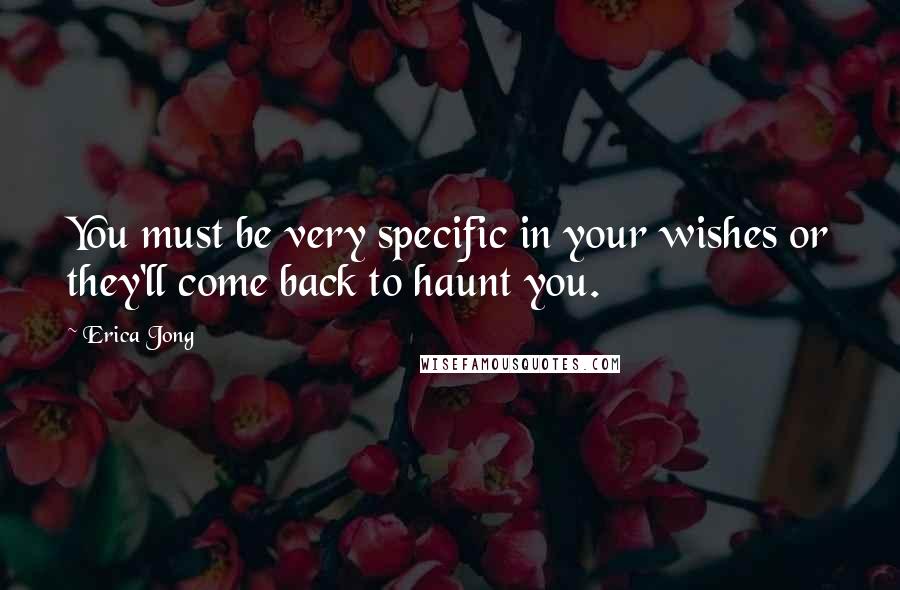 Erica Jong Quotes: You must be very specific in your wishes or they'll come back to haunt you.