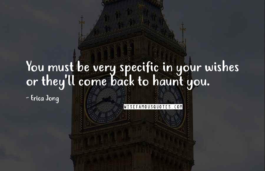 Erica Jong Quotes: You must be very specific in your wishes or they'll come back to haunt you.