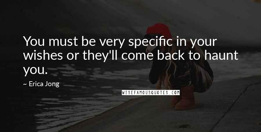 Erica Jong Quotes: You must be very specific in your wishes or they'll come back to haunt you.