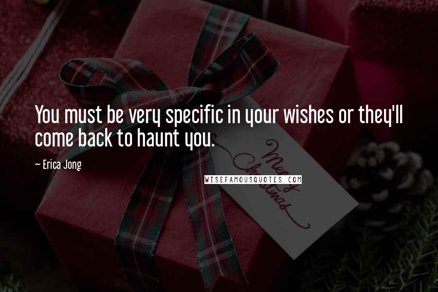 Erica Jong Quotes: You must be very specific in your wishes or they'll come back to haunt you.