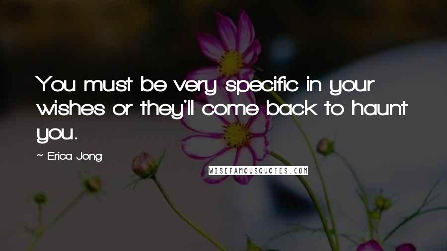 Erica Jong Quotes: You must be very specific in your wishes or they'll come back to haunt you.