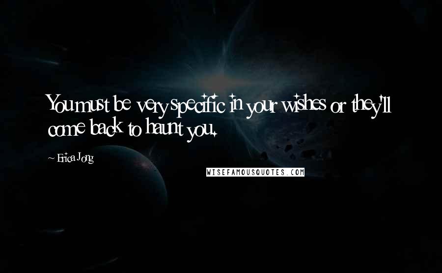 Erica Jong Quotes: You must be very specific in your wishes or they'll come back to haunt you.