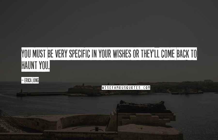 Erica Jong Quotes: You must be very specific in your wishes or they'll come back to haunt you.