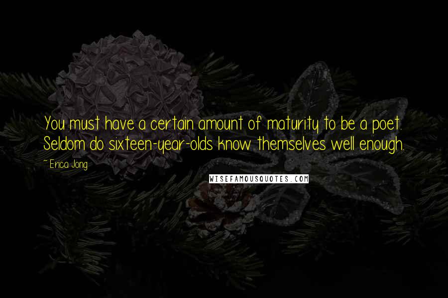 Erica Jong Quotes: You must have a certain amount of maturity to be a poet. Seldom do sixteen-year-olds know themselves well enough.