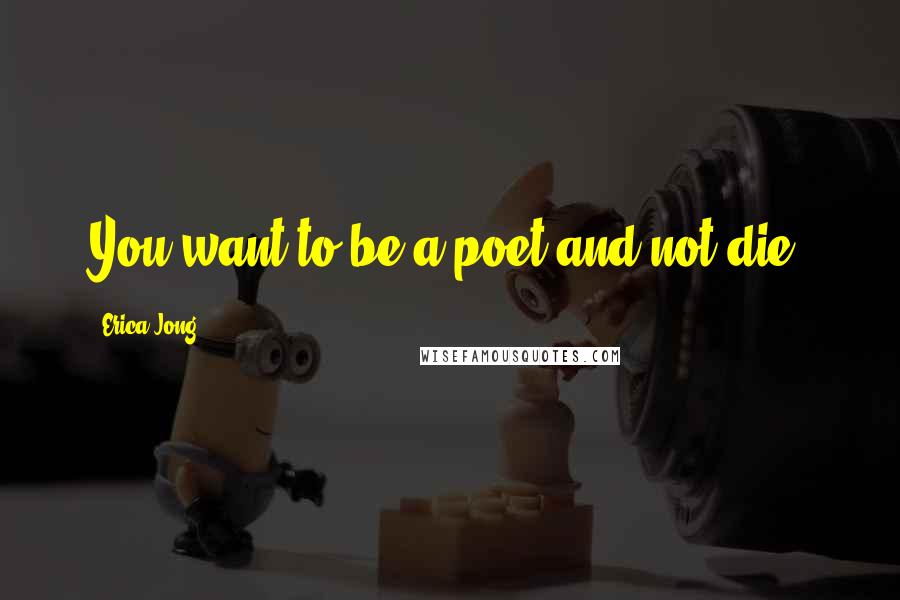 Erica Jong Quotes: You want to be a poet and not die.