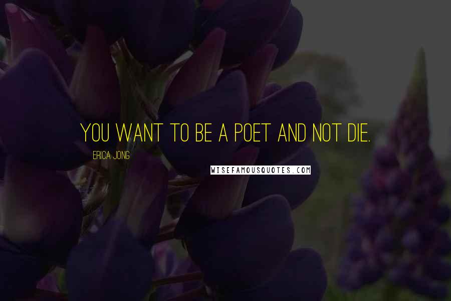 Erica Jong Quotes: You want to be a poet and not die.