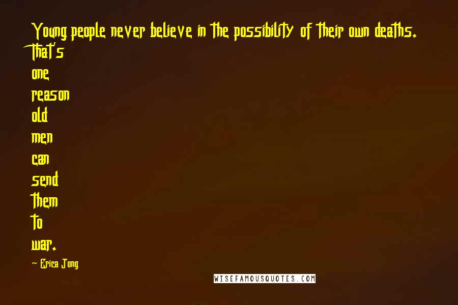 Erica Jong Quotes: Young people never believe in the possibility of their own deaths. That's one reason old men can send them to war.