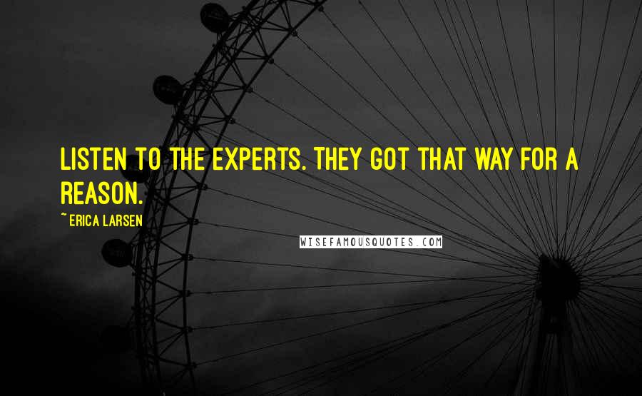 Erica Larsen Quotes: Listen to the experts. They got that way for a reason.