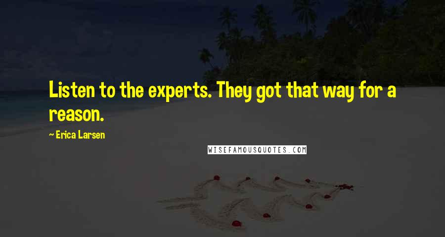 Erica Larsen Quotes: Listen to the experts. They got that way for a reason.