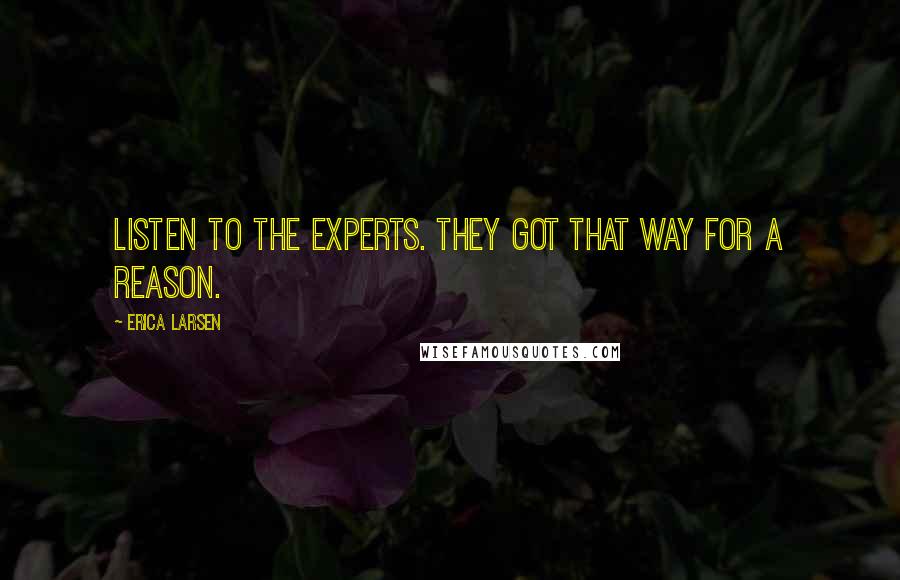 Erica Larsen Quotes: Listen to the experts. They got that way for a reason.