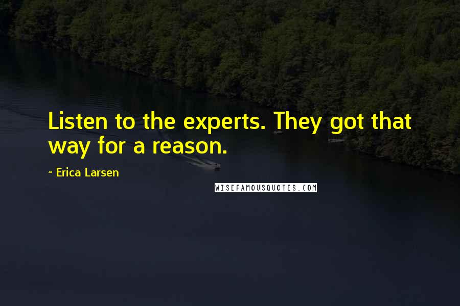 Erica Larsen Quotes: Listen to the experts. They got that way for a reason.