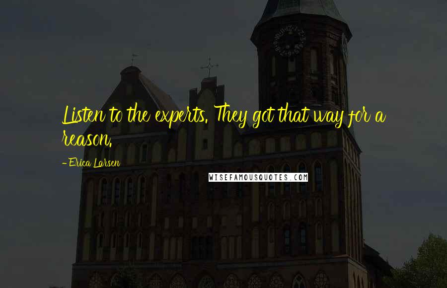 Erica Larsen Quotes: Listen to the experts. They got that way for a reason.