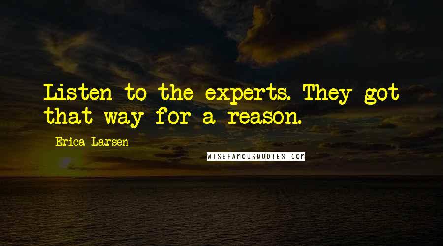 Erica Larsen Quotes: Listen to the experts. They got that way for a reason.