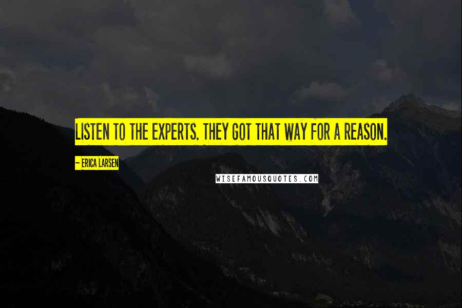 Erica Larsen Quotes: Listen to the experts. They got that way for a reason.