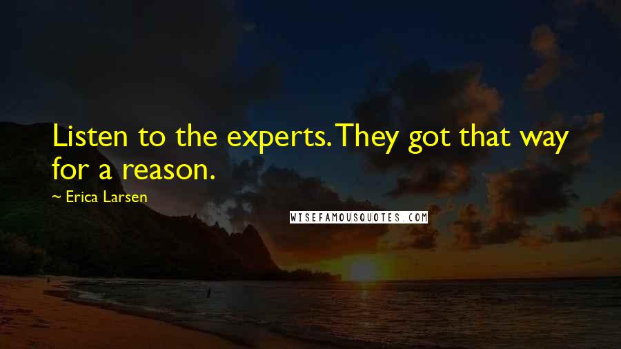 Erica Larsen Quotes: Listen to the experts. They got that way for a reason.