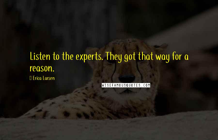 Erica Larsen Quotes: Listen to the experts. They got that way for a reason.