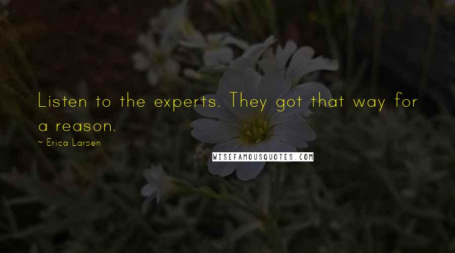Erica Larsen Quotes: Listen to the experts. They got that way for a reason.