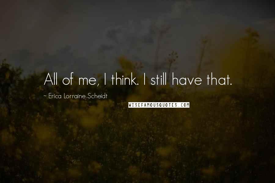 Erica Lorraine Scheidt Quotes: All of me, I think. I still have that.