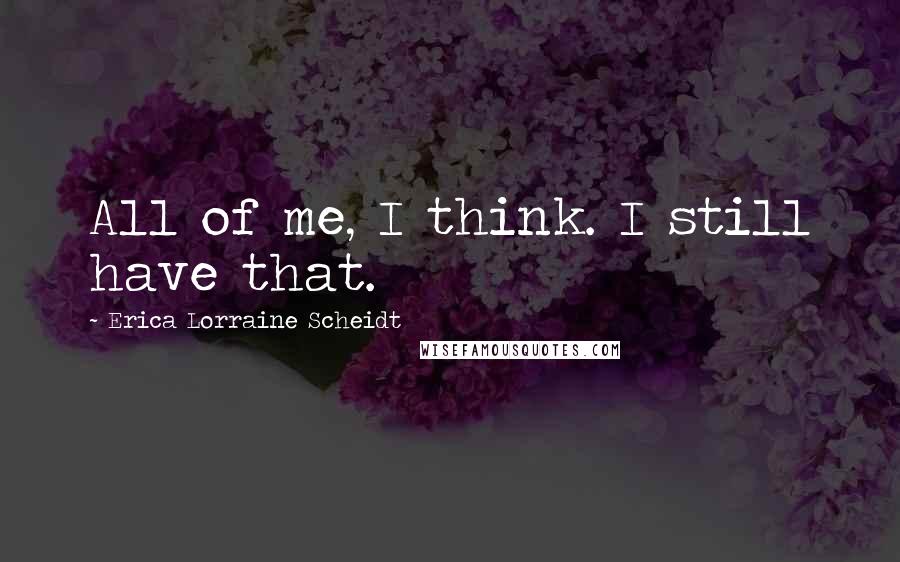 Erica Lorraine Scheidt Quotes: All of me, I think. I still have that.