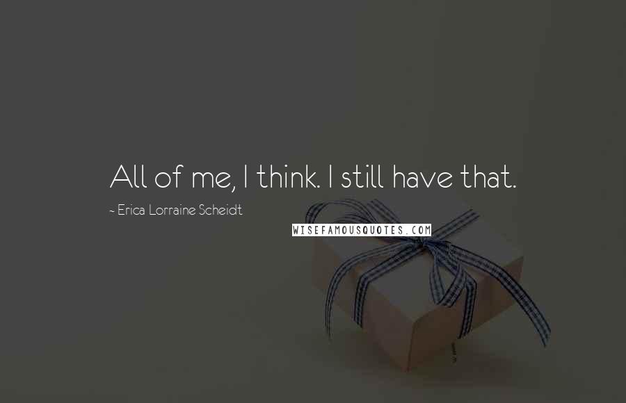 Erica Lorraine Scheidt Quotes: All of me, I think. I still have that.