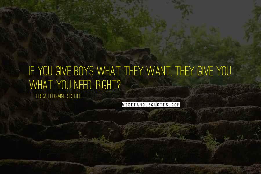 Erica Lorraine Scheidt Quotes: If you give boys what they want, they give you what you need. Right?