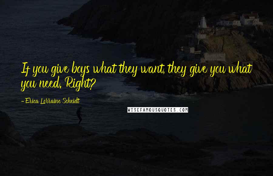 Erica Lorraine Scheidt Quotes: If you give boys what they want, they give you what you need. Right?