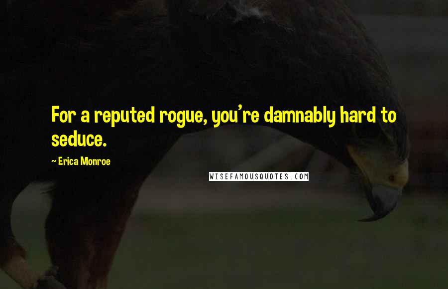 Erica Monroe Quotes: For a reputed rogue, you're damnably hard to seduce.